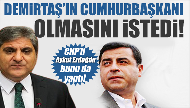 CHP li Aykut Erdoğdu bunu da yaptı: Demirtaş ın Cumhurbaşkanı olmasını istedi!