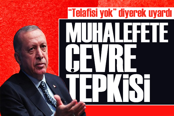 Erdoğan dan muhalefete çevre tepkisi: İhmalkar davranıyorlar