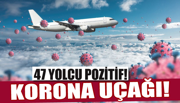 Korona uçağı: 47 yolcu pozitif çıktı!