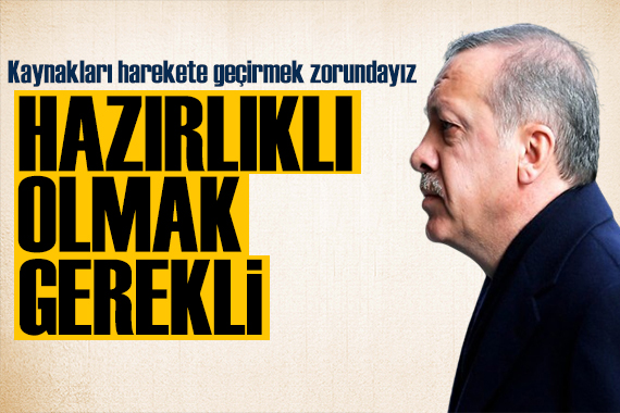 Cumhurbaşkanı Erdoğan dan dikkat çeken mesaj: Hazırlıklı olmak gerek!