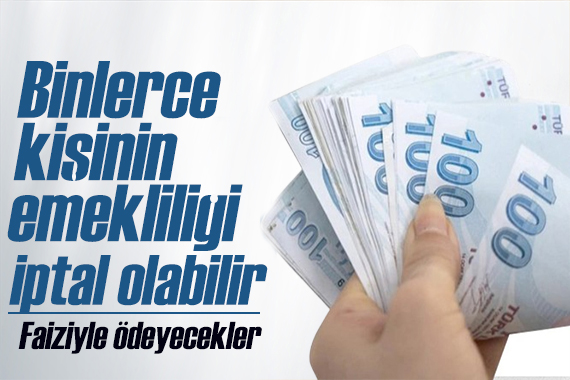 Binlerce kişinin emekliliği iptal ediliyor