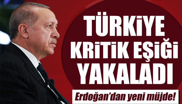Erdoğan duyurdu: Kritik eşiği yakaladık