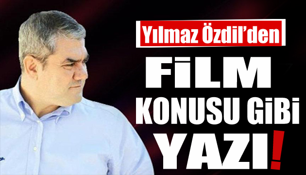 Yılmaz Özdil den film konusu gibi yazı