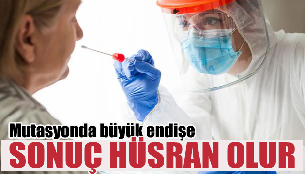 Büyük endişe: Mutasyona dönüşürse sonuç hüsran olur