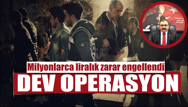 Dev operasyon: Milyonlarca liralık zarar engellendi!