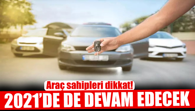 Araç sahipleri dikkat! 2021 de devam edecek