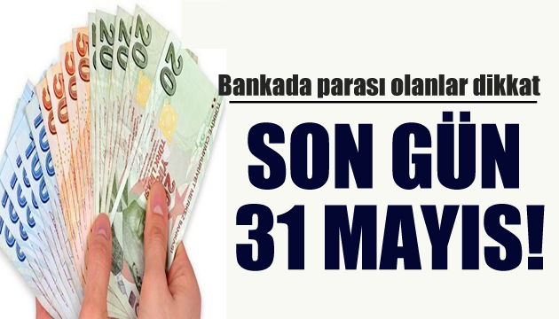 Bankada parası olanlar dikkat: Son gün 31 Mayıs!
