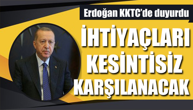 Erdoğan: İhtiyaçları kesintisiz karşılanacaktır