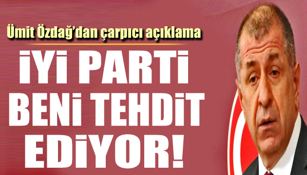 Ümit Özdağ: İYİ Parti beni tehdit ediyor!