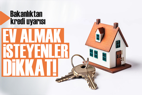 Ev almak isteyenler dikkat! Bakanlıktan kredi uyarısı