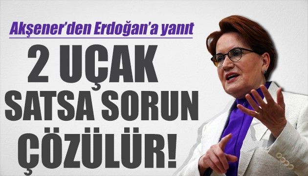 Akşener'den sert çıkış: 2 uçağı satsalar sorun çözülür!