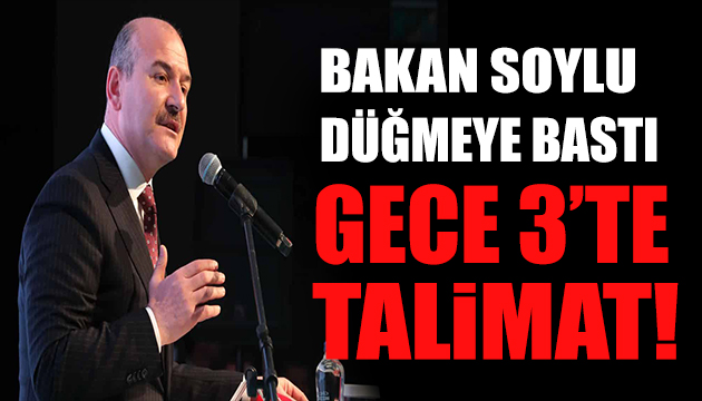 Bakan Soylu: Gece 3 te talimat verdim