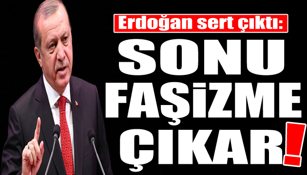 Cumhurbaşkanı Erdoğan dan uyarı: Sonu faşizme çıkar