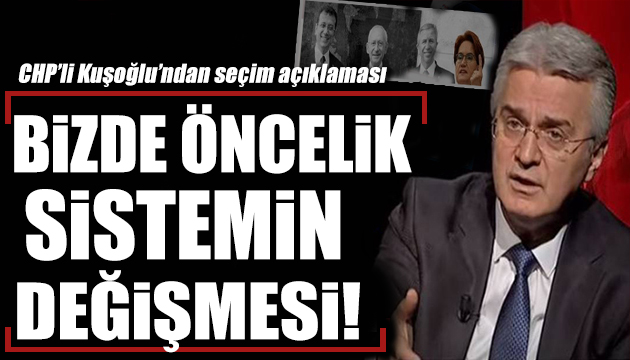 CHP li Bülent Kuşoğlu: Bizde öncelik sistemin değişmesidir!