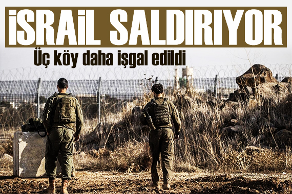 İsrail Suriye ye saldırmaya devam ediyor! 3 köyü daha ele geçirdi