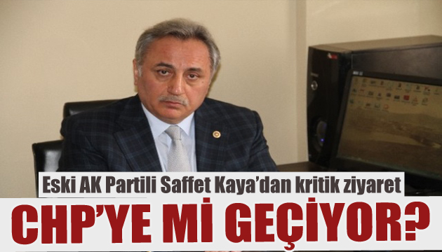 AK Partili eski vekilden kritik ziyaret! Saffet Kaya CHP ye mi geçiyor?