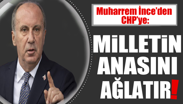 Muharrem İnce: CHP iktidar olursa milletin anasını ağlatır