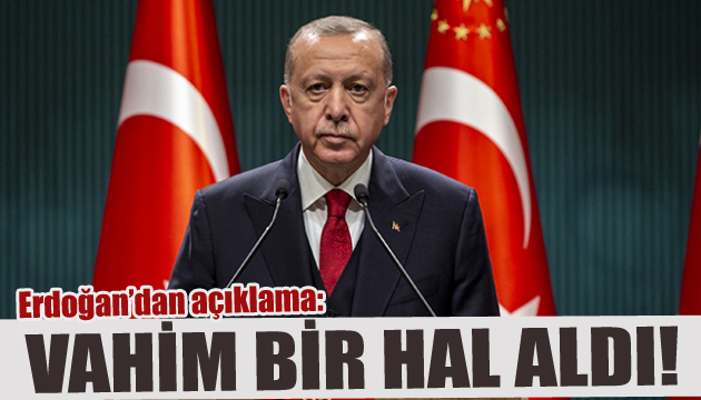 Erdoğan dan korkutan açıklama: Durum vahim