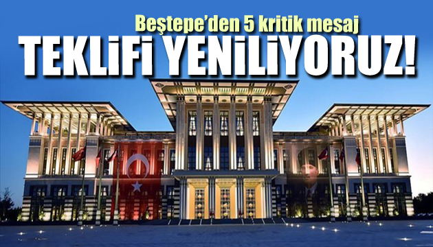 Beştepe den 5 kritik mesaj: Teklifi yeniliyoruz