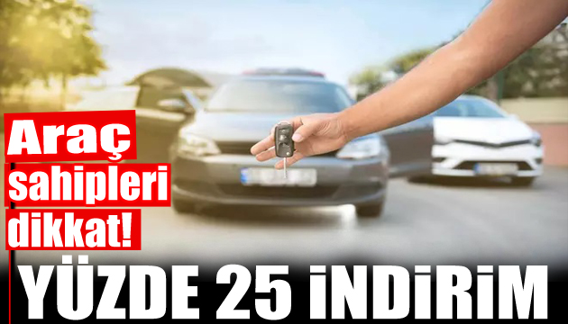 Araç sahipleri dikkat! Yüzde 25 indirim geldi