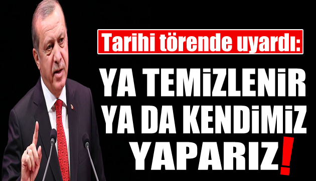 Cumhurbaşkanı Erdoğan tarihi törende uyardı: Ya temizlersiniz...