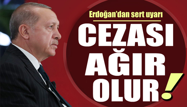 Cumhurbaşkanı Erdoğan dan sert uyarı: Cezası ağır olur