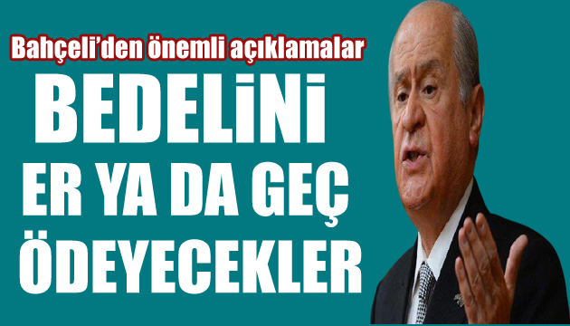 MHP Lideri Bahçeli: Bedelini er ya da geç ödeyecekler