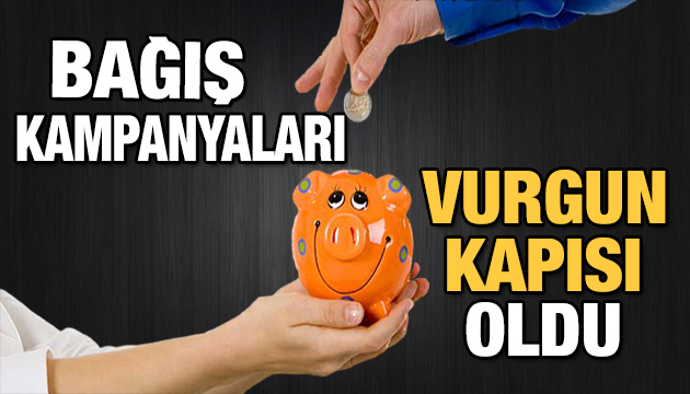 Bağış kampanyaları vurgun kapısı oldu