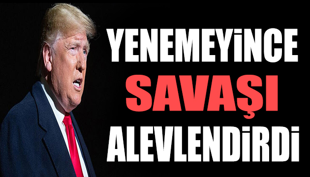 Trump yenemeyince savaşı alevlendirdi!