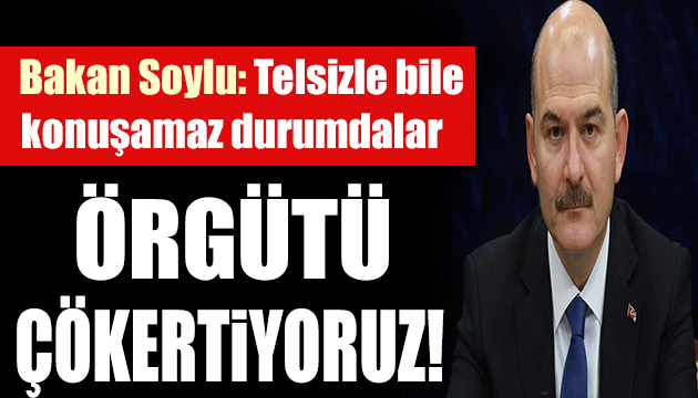 Bakan Soylu: Örgütü çökertiyoruz!