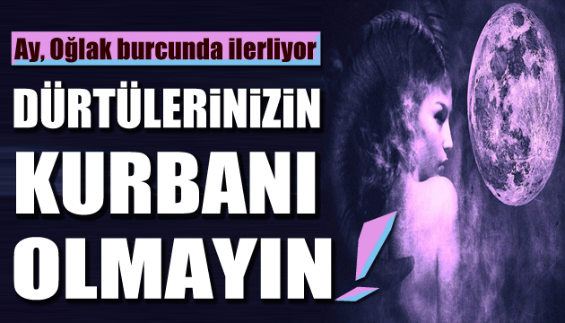 Ay, Oğlak burcunda ilerliyor: Dürtülerinizin kurbanı olmayın!