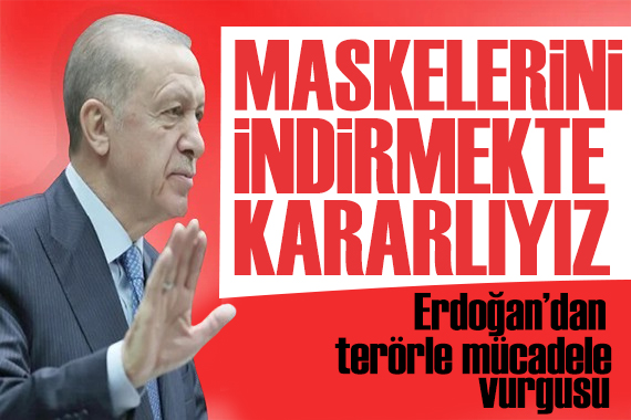 Erdoğan dan terörle mücadele vurgusu: Maskelerini indirmekte kararlıyız