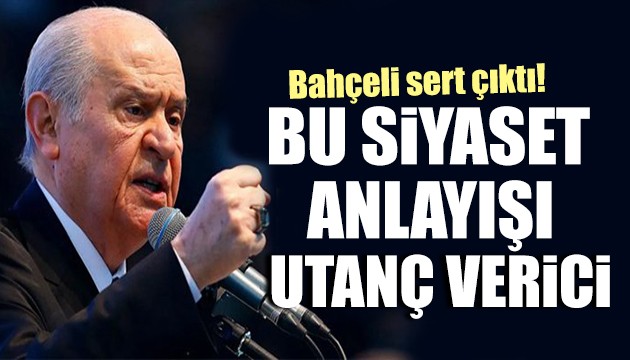 Bahçeli'den sert sözler: Bu siyaset anlayışı utanç verici!