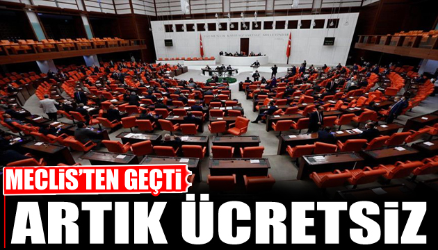 Meclis ten geçti! Artık ücret alınmayacak