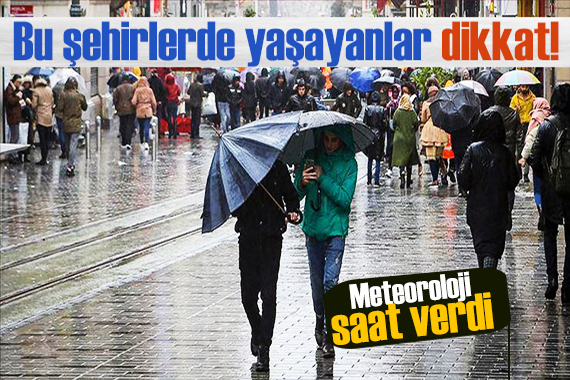 Meteoroloji saat verip uyardı: Bu şehirlerde yaşayanlar dikkat!