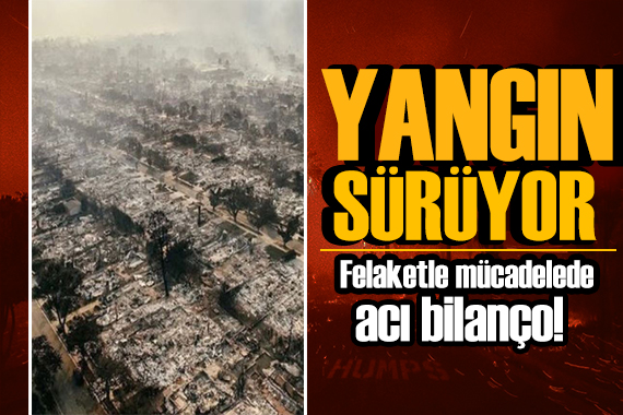 Los Angeles ta korkunç bilanço! Yangınla mücadele sürüyor