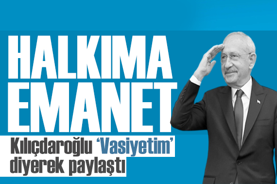 Kılıçdaroğlu  vasiyetimdir  diyerek açıkladı: Halkıma emanetimdir