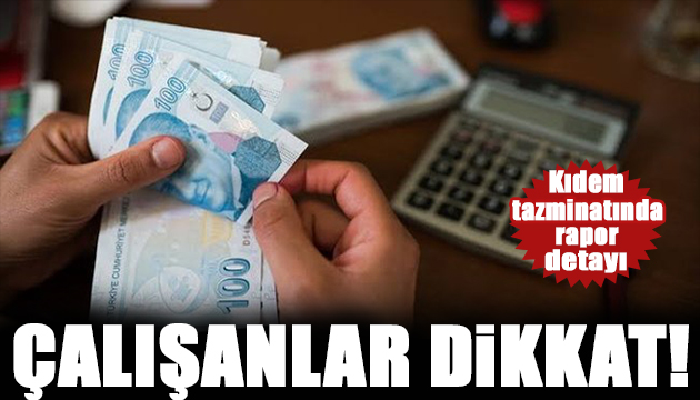 Kıdem tazminatı alanlar dikkat: Flaş rapor detayı