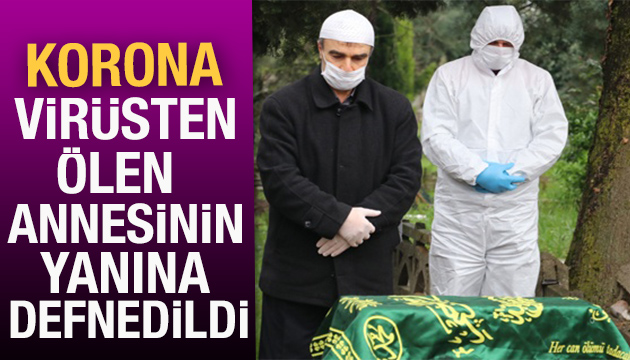 Korona virüsten ölen annesinin yanına defnedildi