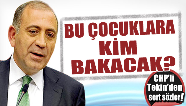 CHP li Gürsel Tekin den sert çıkış: Bu çocuklara kim bakacak?