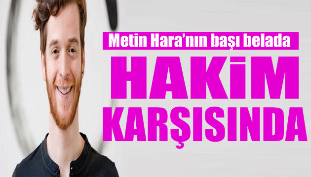 Metin Hara hakim karşısında