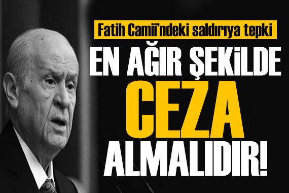 Bahçeli den Fatih Camii skandalına ilişkin açıklama: En ağır şekilde cezalandırılmalı