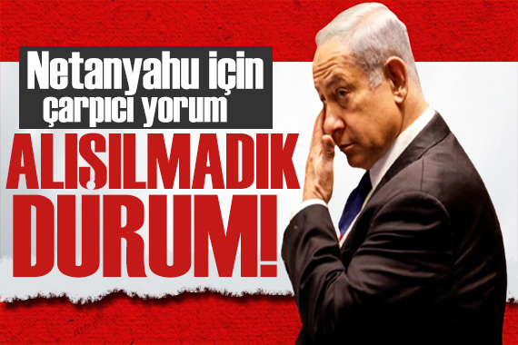 İsrailli analistten Netanyahu yorumu: Alışılmadık bir durum