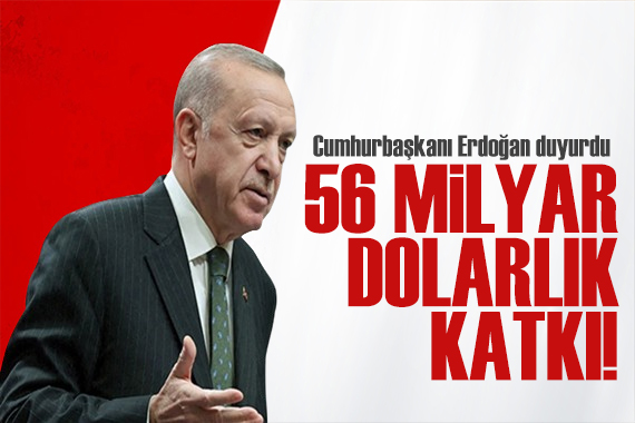 Cumhurbaşkanı Erdoğan duyurdu: 56 milyar dolarlık katkı
