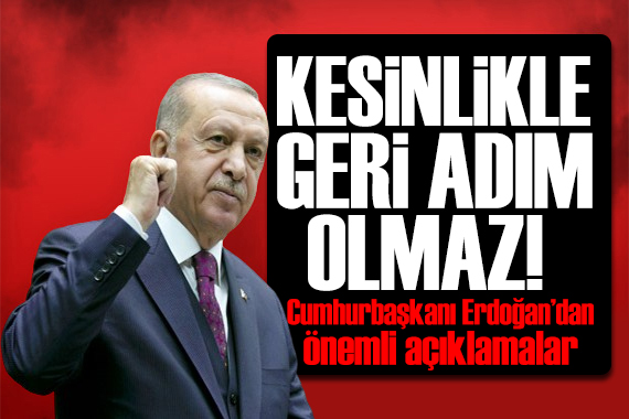Cumhurbaşkanı Erdoğan dan dikkat çeken açıklamalar: Geri adım yok!