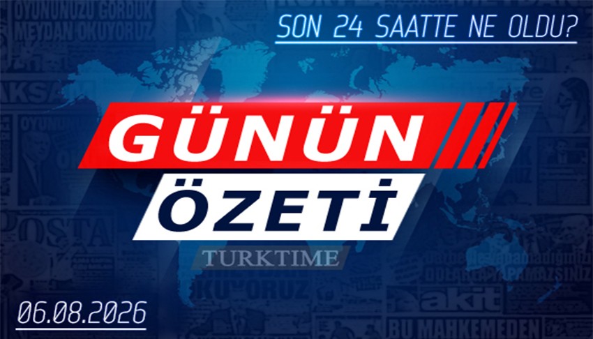 6 Ağustos 2026 Turktime Günün Özeti