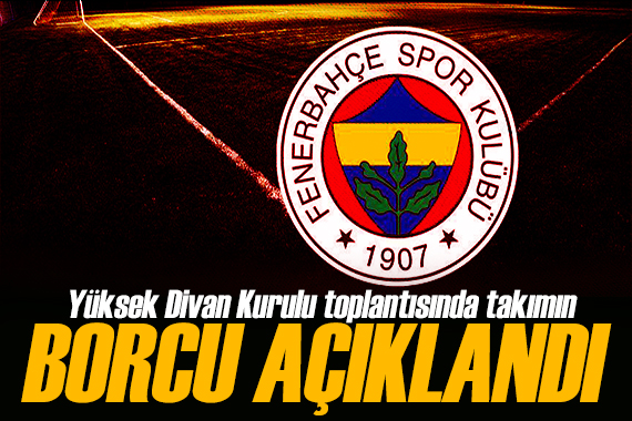 Fenerbahçe de Yüksek Divan Kurulu toplantısı! Takımın toplam borcu belli oldu