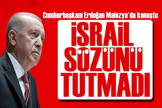 Erdoğan Malezya da konuştu: İsrail verdiği sözü tutmadı