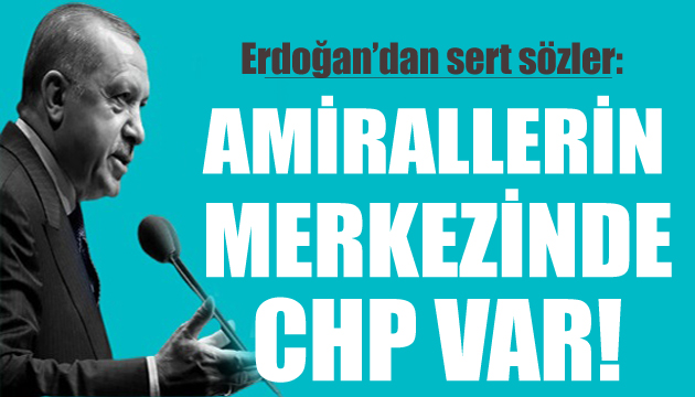 Erdoğan: Amirallerin merkezinde CHP var!