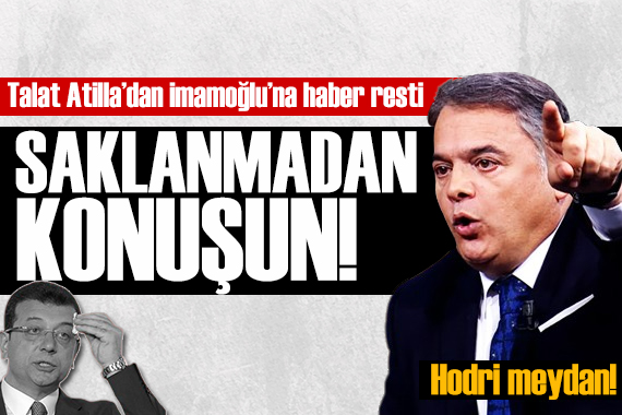 Talat Atilla dan İmamoğlu na haber resti! SAKLANMADAN KONUŞUN!